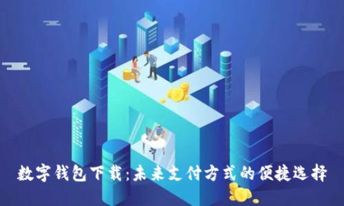 数字钱包下载：未来支付方式的便捷选择